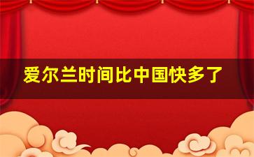 爱尔兰时间比中国快多了