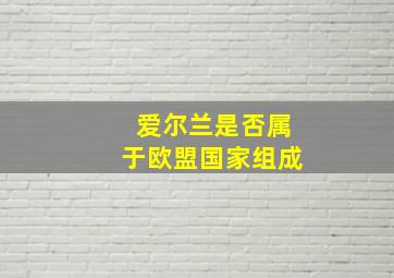 爱尔兰是否属于欧盟国家组成