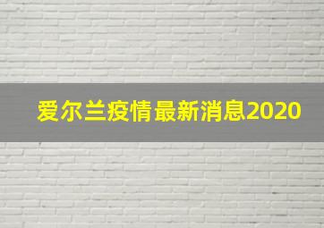 爱尔兰疫情最新消息2020