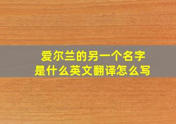 爱尔兰的另一个名字是什么英文翻译怎么写