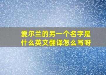 爱尔兰的另一个名字是什么英文翻译怎么写呀