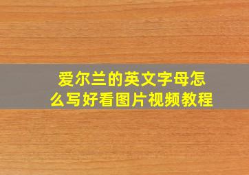 爱尔兰的英文字母怎么写好看图片视频教程