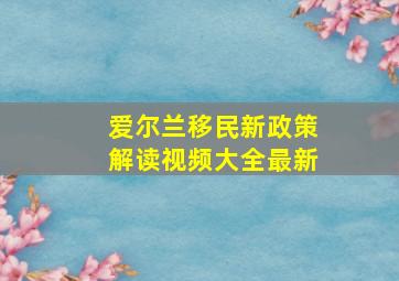 爱尔兰移民新政策解读视频大全最新