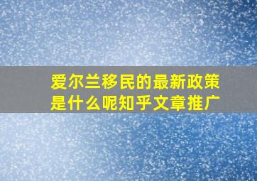 爱尔兰移民的最新政策是什么呢知乎文章推广