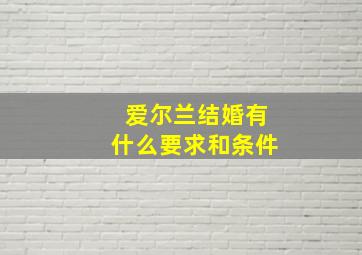 爱尔兰结婚有什么要求和条件