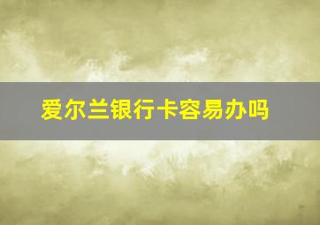 爱尔兰银行卡容易办吗