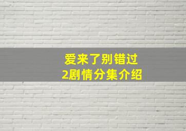 爱来了别错过2剧情分集介绍