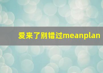 爱来了别错过meanplan