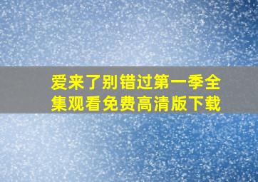 爱来了别错过第一季全集观看免费高清版下载