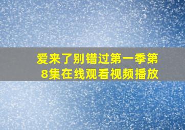 爱来了别错过第一季第8集在线观看视频播放