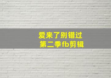 爱来了别错过第二季fb剪辑