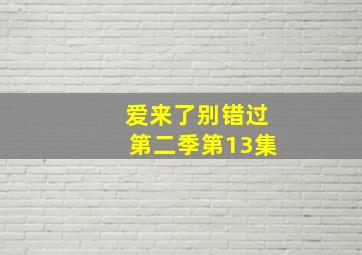 爱来了别错过第二季第13集