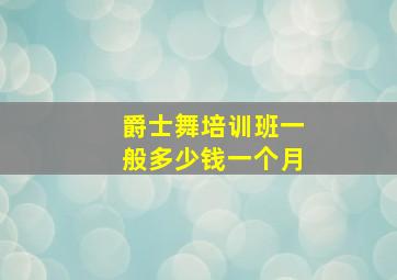 爵士舞培训班一般多少钱一个月