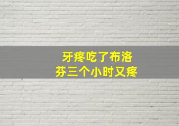 牙疼吃了布洛芬三个小时又疼