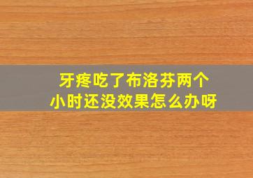 牙疼吃了布洛芬两个小时还没效果怎么办呀