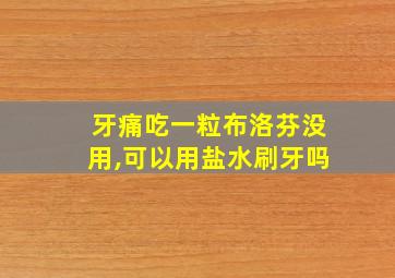 牙痛吃一粒布洛芬没用,可以用盐水刷牙吗