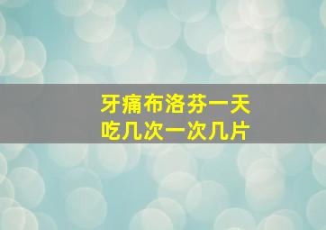 牙痛布洛芬一天吃几次一次几片