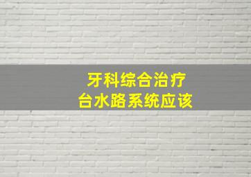 牙科综合治疗台水路系统应该