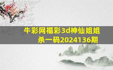 牛彩网福彩3d神仙姐姐杀一码2024136期