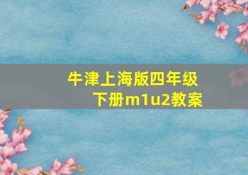 牛津上海版四年级下册m1u2教案