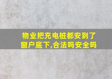 物业把充电桩都安到了窗户底下,合法吗安全吗