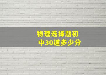 物理选择题初中30道多少分