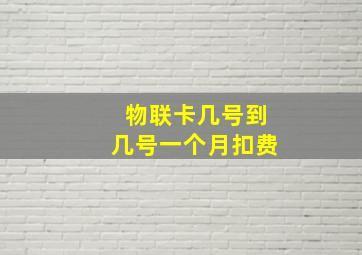 物联卡几号到几号一个月扣费