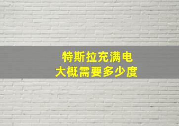 特斯拉充满电大概需要多少度