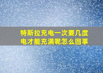 特斯拉充电一次要几度电才能充满呢怎么回事