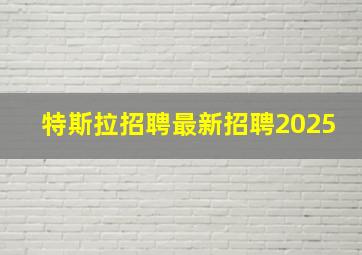 特斯拉招聘最新招聘2025