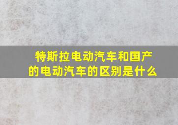 特斯拉电动汽车和国产的电动汽车的区别是什么