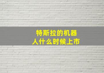 特斯拉的机器人什么时候上市