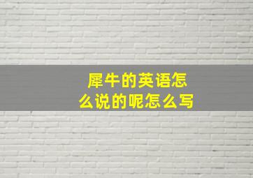 犀牛的英语怎么说的呢怎么写