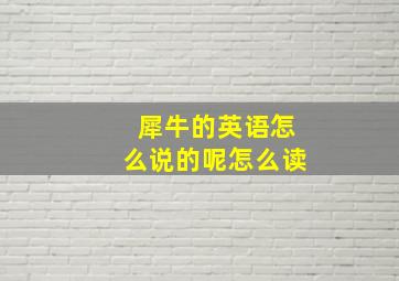 犀牛的英语怎么说的呢怎么读