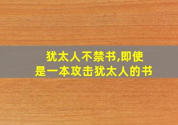 犹太人不禁书,即使是一本攻击犹太人的书