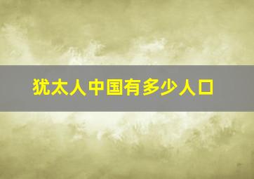 犹太人中国有多少人口