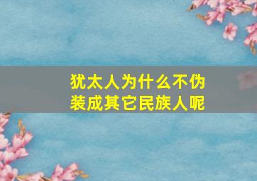 犹太人为什么不伪装成其它民族人呢