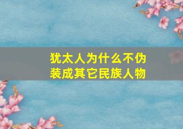 犹太人为什么不伪装成其它民族人物