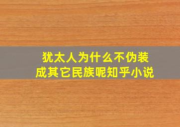 犹太人为什么不伪装成其它民族呢知乎小说