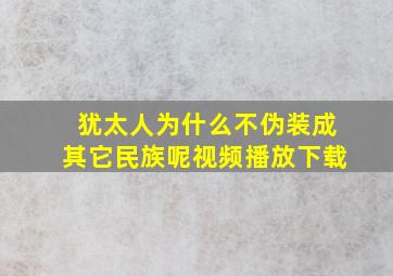 犹太人为什么不伪装成其它民族呢视频播放下载