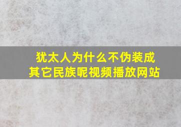 犹太人为什么不伪装成其它民族呢视频播放网站