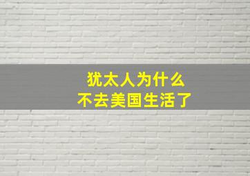 犹太人为什么不去美国生活了