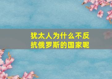 犹太人为什么不反抗俄罗斯的国家呢