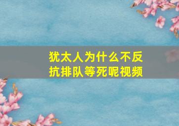 犹太人为什么不反抗排队等死呢视频