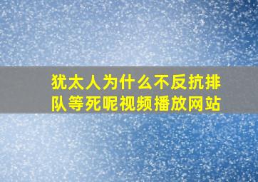 犹太人为什么不反抗排队等死呢视频播放网站