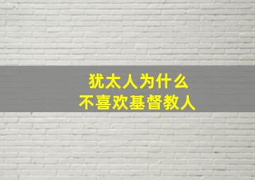 犹太人为什么不喜欢基督教人