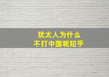 犹太人为什么不打中国呢知乎