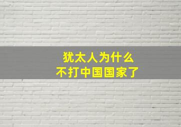 犹太人为什么不打中国国家了