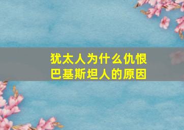 犹太人为什么仇恨巴基斯坦人的原因