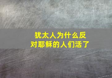 犹太人为什么反对耶稣的人们活了